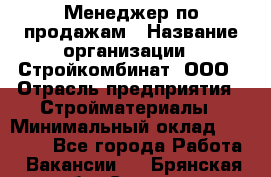 Менеджер по продажам › Название организации ­ Стройкомбинат, ООО › Отрасль предприятия ­ Стройматериалы › Минимальный оклад ­ 25 000 - Все города Работа » Вакансии   . Брянская обл.,Сельцо г.